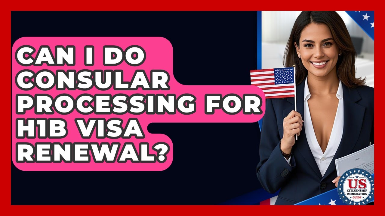 Can I Do Consular Processing For H1B Visa Renewal? - US Citizenship Immigration Guide
