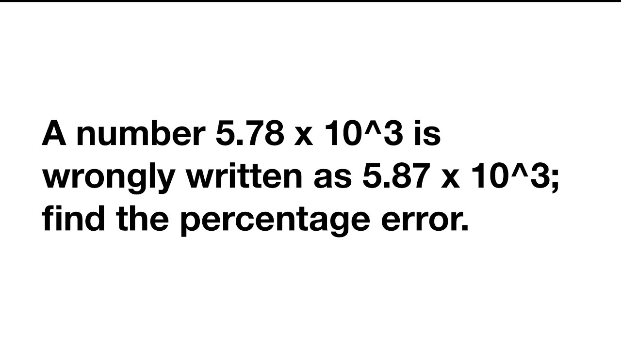 A number 5.78 x 10^3 is wrongly written as 5.87 x 10^3; find the percentage error.