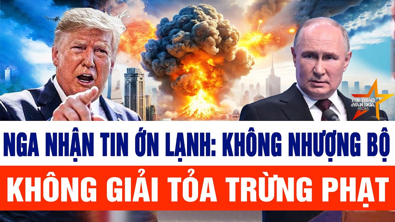 Thế giới nổi bật 18/2: Nga nhận tin ớn lạnh: Không nhượng bộ, không giải tỏa trừng phạt