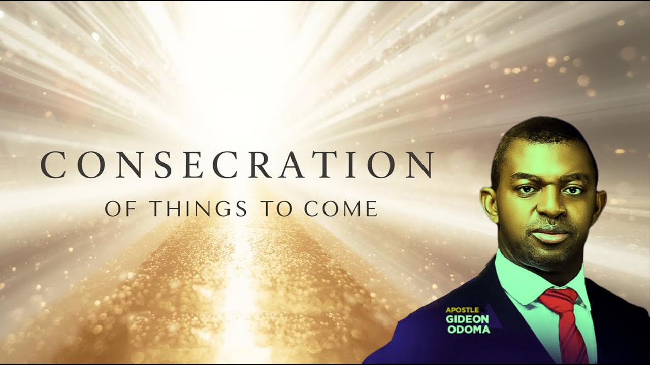 Consecration of Things to Come - Apostle Gideon Odoma