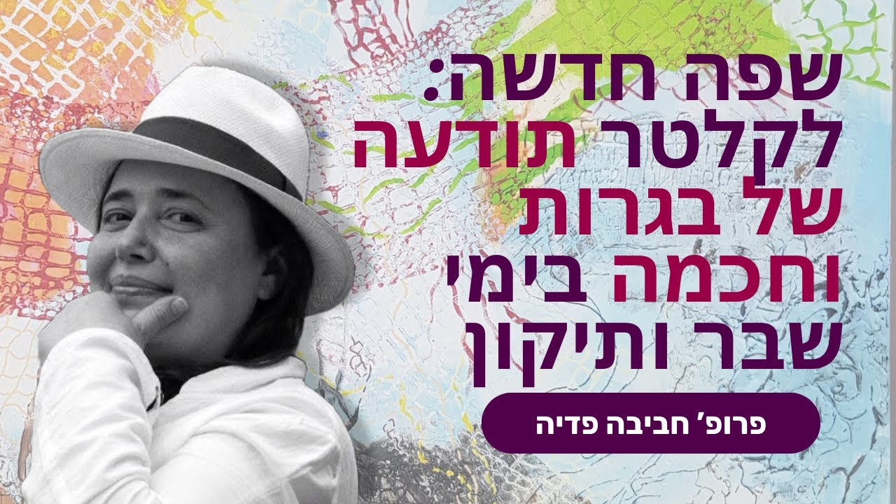 שפה חדשה: לקלטר תודעה של בגרות וחכמה בימי שבר ותיקון - פרופ' חביבה פדיה