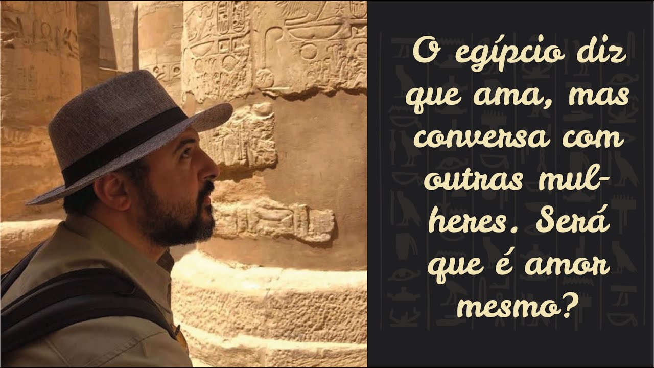 O egípcio diz que ama, mas conversa com outras mulheres. Será que é amor  mesmo?
