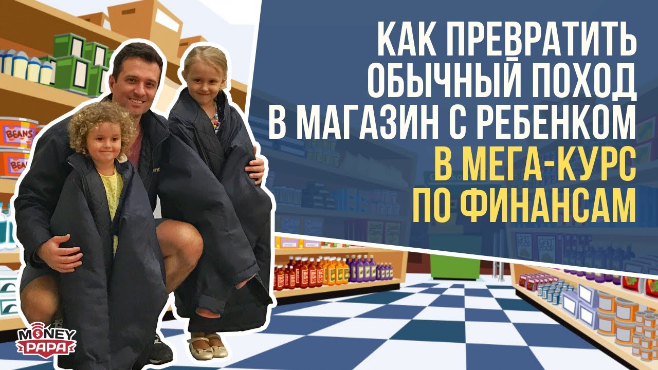 Как превратить обычный поход в магазин с ребенком в мега-курс по финансам!