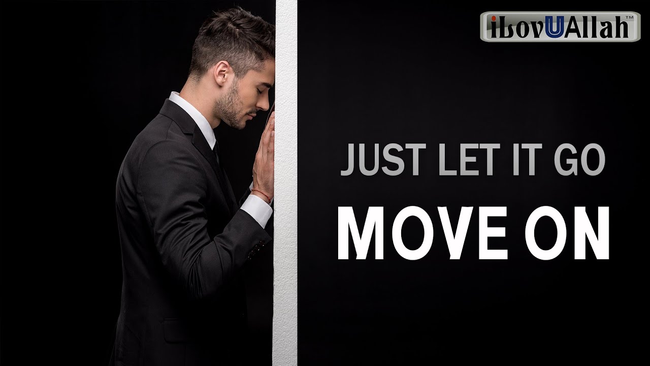 JUST LET IT GO AND MOVE ON