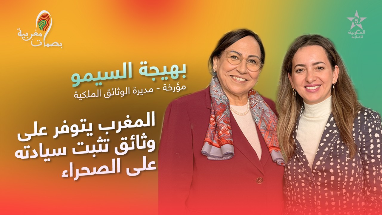 بهيجة السيمو: وثائق ملكية نادرة تحسم مغربية الصحراء الشرقية والغربية