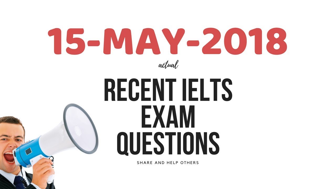 Recent IELTS exam questions 15.05.2018 Actual exam