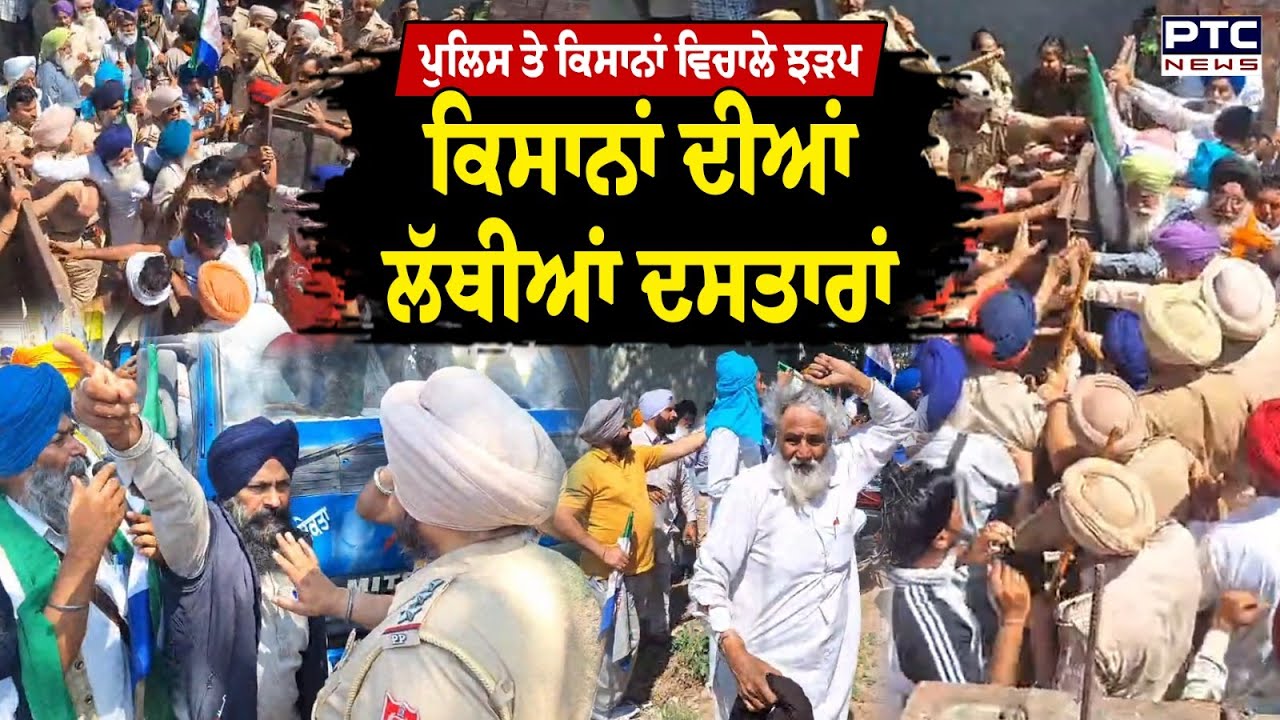 ਪੁਲਿਸ ਤੇ ਕਿਸਾਨਾਂ ਵਿਚਾਲੇ ਝੜਪ, ਕਿਸਾਨਾਂ ਦੀਆਂ ਲੱਥੀਆਂ ਦਸਤਾਰਾਂ, ਬੀਬੀਆਂ ਨਾਲ ਵੀ ਹੋਈ ਖਿੱਚਧੂਹ