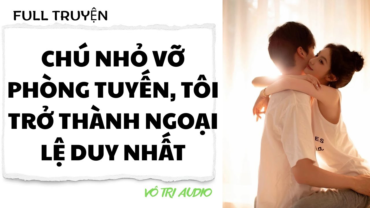 [AUDIO] CHÚ NHỎ VỠ PHÒNG TUYẾN, TÔI TRỞ THÀNH NGOẠI LỆ DUY NHẤT - VÔ TRI AUDIO