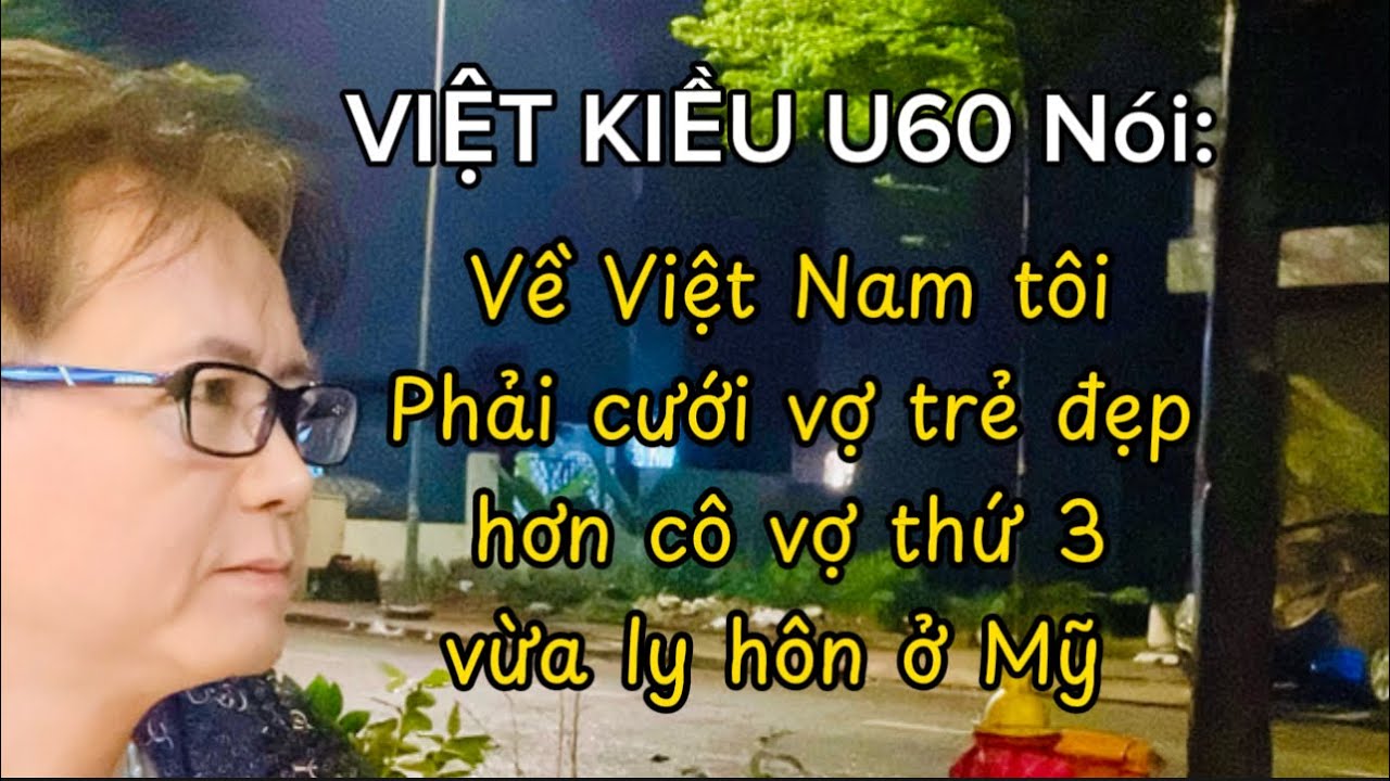 VIỆT KIỀU U60 Nói: Về Việt Nam Tôi Phải Cưới Vợ Trẻ Đẹp Hơn Cô Vợ Thứ 3