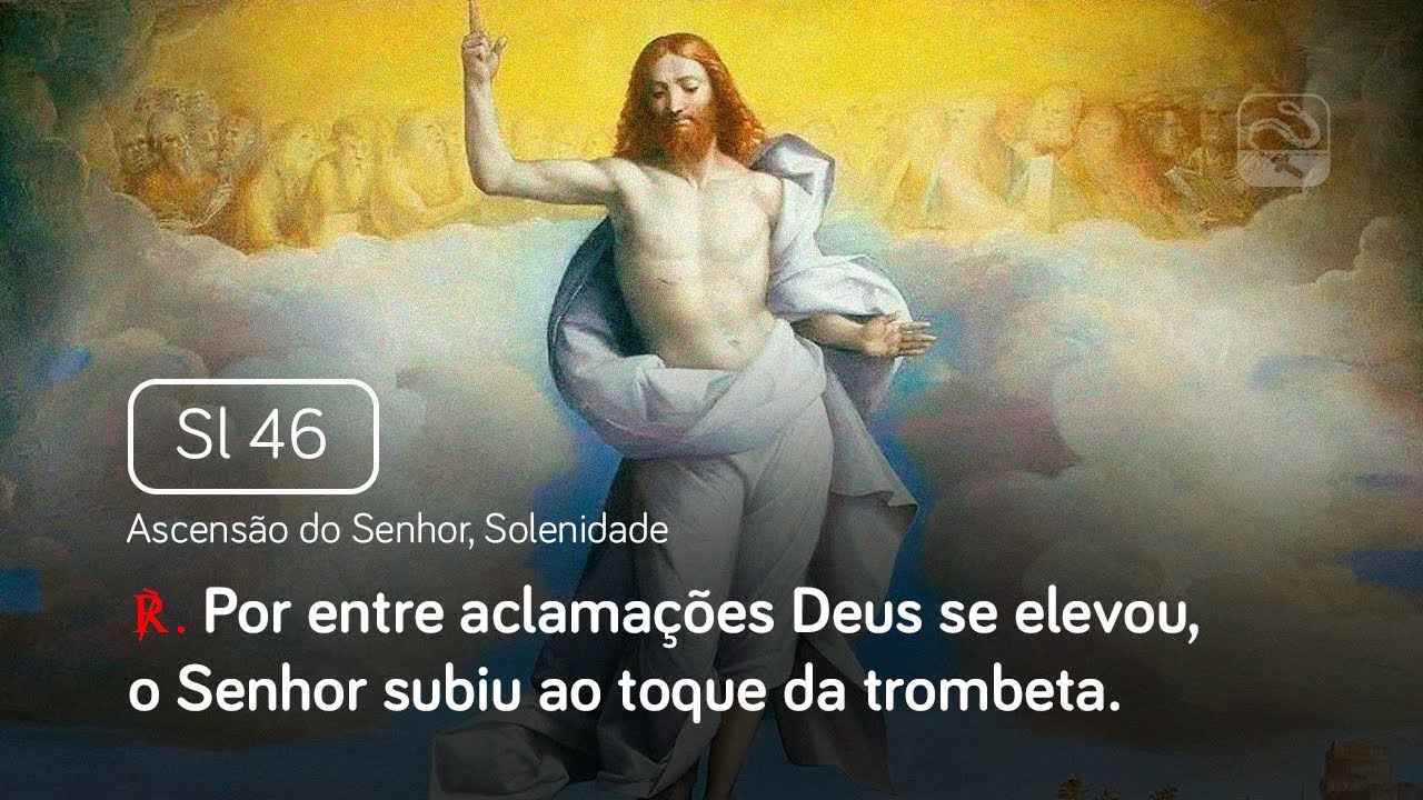 Salmo 46 Por entre aclamações Deus se elevou, o Senhor subiu (Ascensão do Senhor, Solenidade)