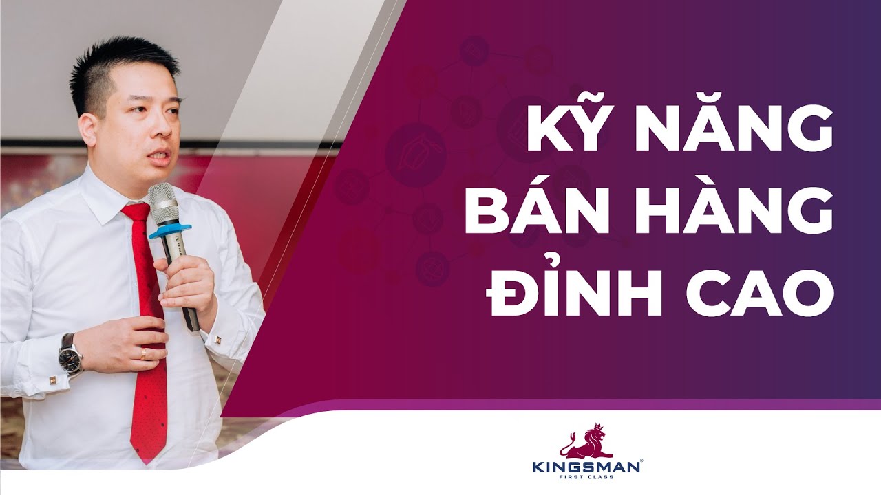 KỸ NĂNG BÁN HÀNG VÀ CHĂM SÓC KHÁCH HÀNG HIỆU QUẢ [TS. Hoàng Trung Dũng - Rosa Bonita, Kingsman]