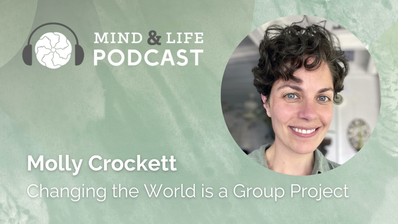 Mind & Life Podcast: Molly Crockett – Changing the World is a Group Project
