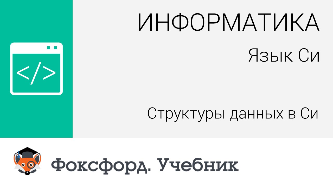 Информатика. Язык Си: Структуры данных в Си. Центр онлайн-обучения «Фоксфорд»