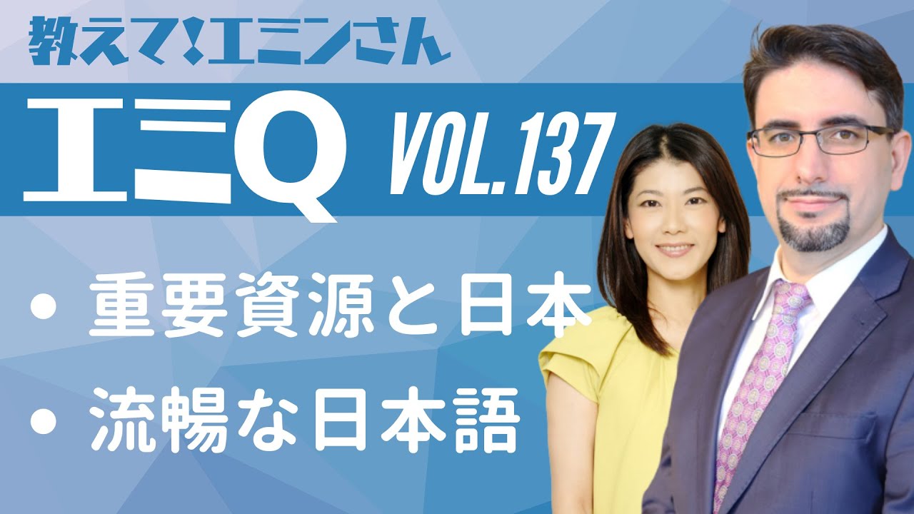 【エミQ】教えて！エミンさん Vol.137「重要資源と日本」「流暢な日本語」