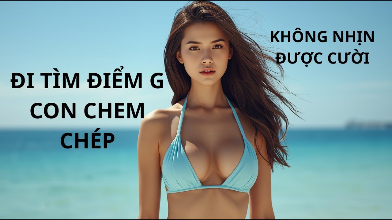 CHUYÊN MỤC ĐI TÌM ĐIỂM G CON CHEM CHÉP. KHÔNG NHỊN ĐƯỢC CƯỜI.