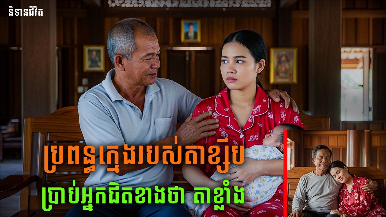 ប្រពន្ធក្មេងរបស់តាប្រាប់អ្នកជិតខាងថា តាខ្លាំង |និទានជីវិត |Life Stories