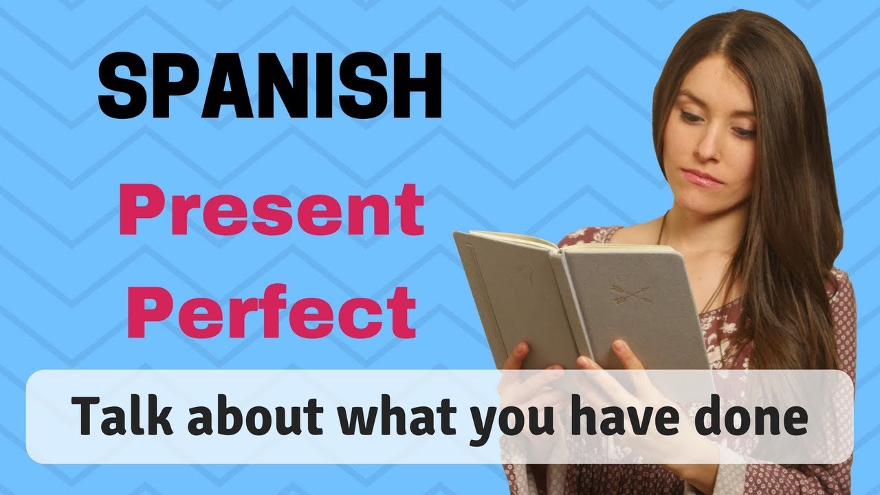 How To Use The Spanish Present Perfect (Learn To Talk About What You Have Done)