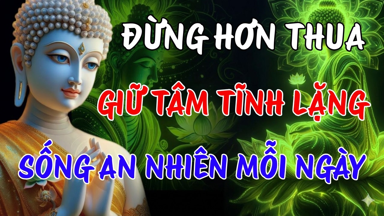 ĐỪNG HƠN THUA NỮA - PHẬT DẠY CÁCH GIỮ TÂM TĨNH LẶNG, SỐNG AN NHIÊN MỖI NGÀY