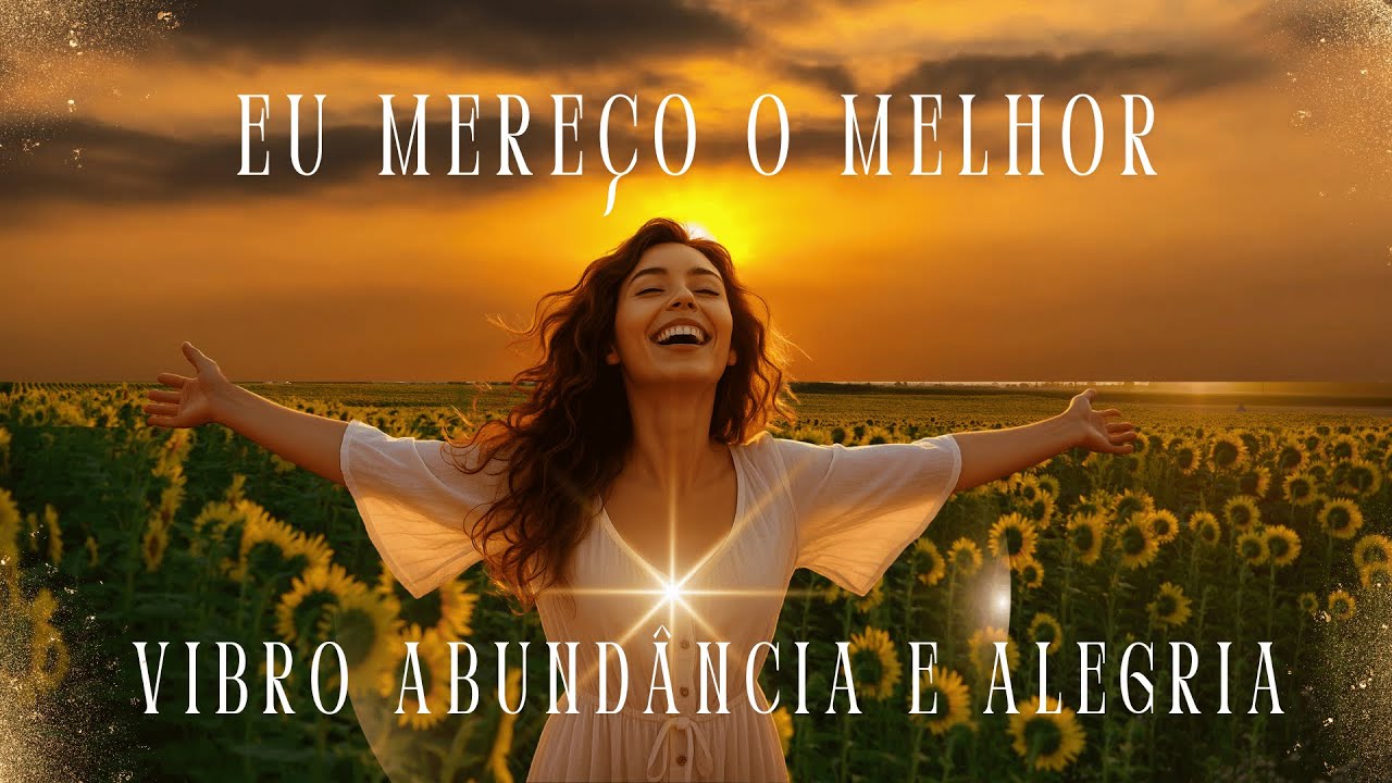 🎶Eu Mere&ccedil;o o Melhor ✨Vibro Abund&acirc;ncia e Alegria - Ative a Energia da Abund&acirc;ncia e do Merecimento