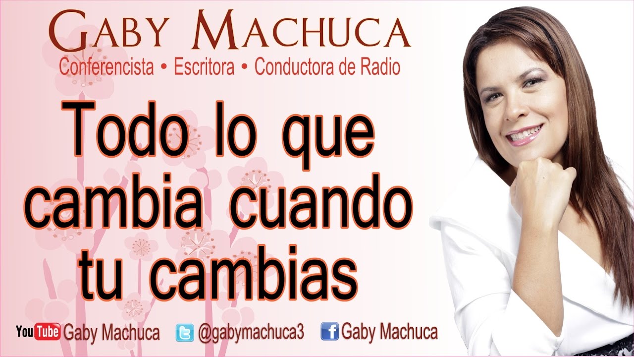 Todo Lo Que Cambia Cuando Tu Cambias Con Gaby Machuca