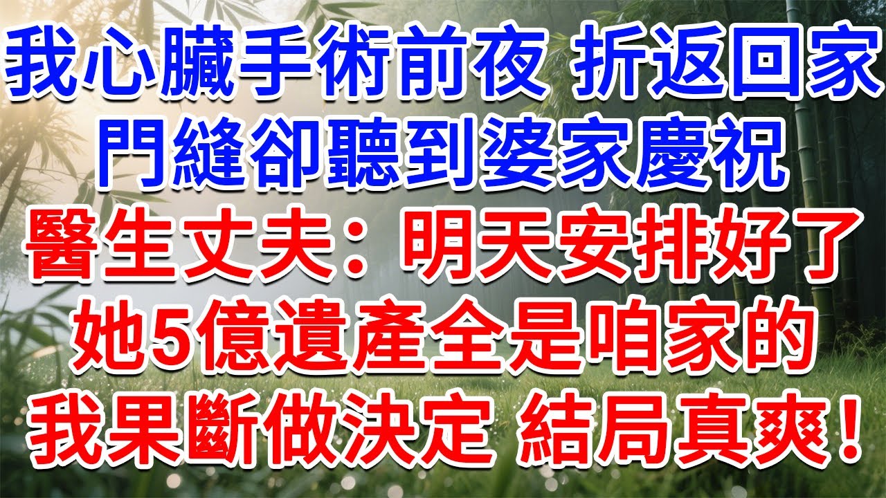 我心臟手術前夜 折返回家，門縫卻聽到婆家慶祝，醫生丈夫：明天都安排好了，她5億遺產全是咱家的！我果斷做出決定 結局真爽！#為人處世#生活經驗#情感故事#故事#小說#戀愛#情感#婚姻