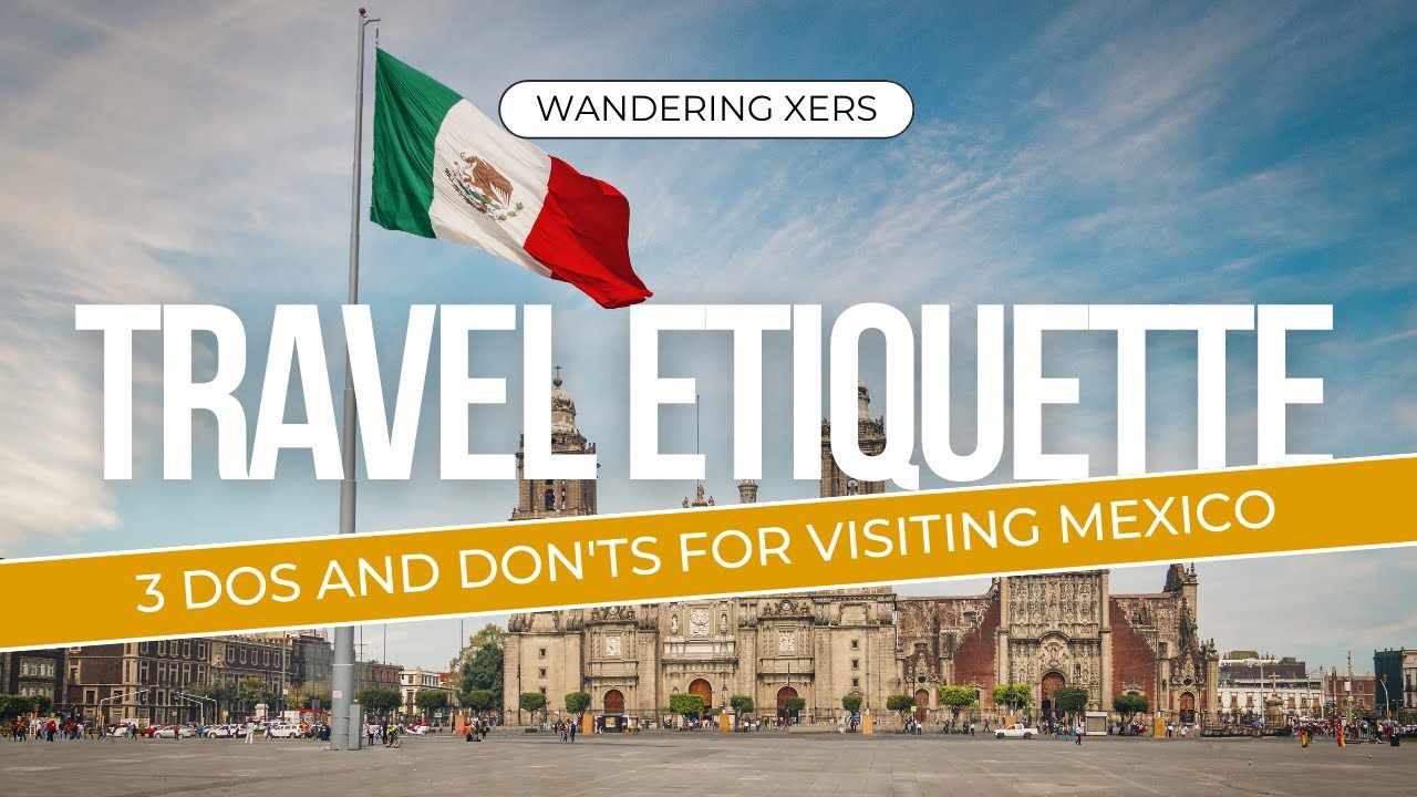 Travel Etiquette: 3 Dos and Don'ts for Visiting Mexico