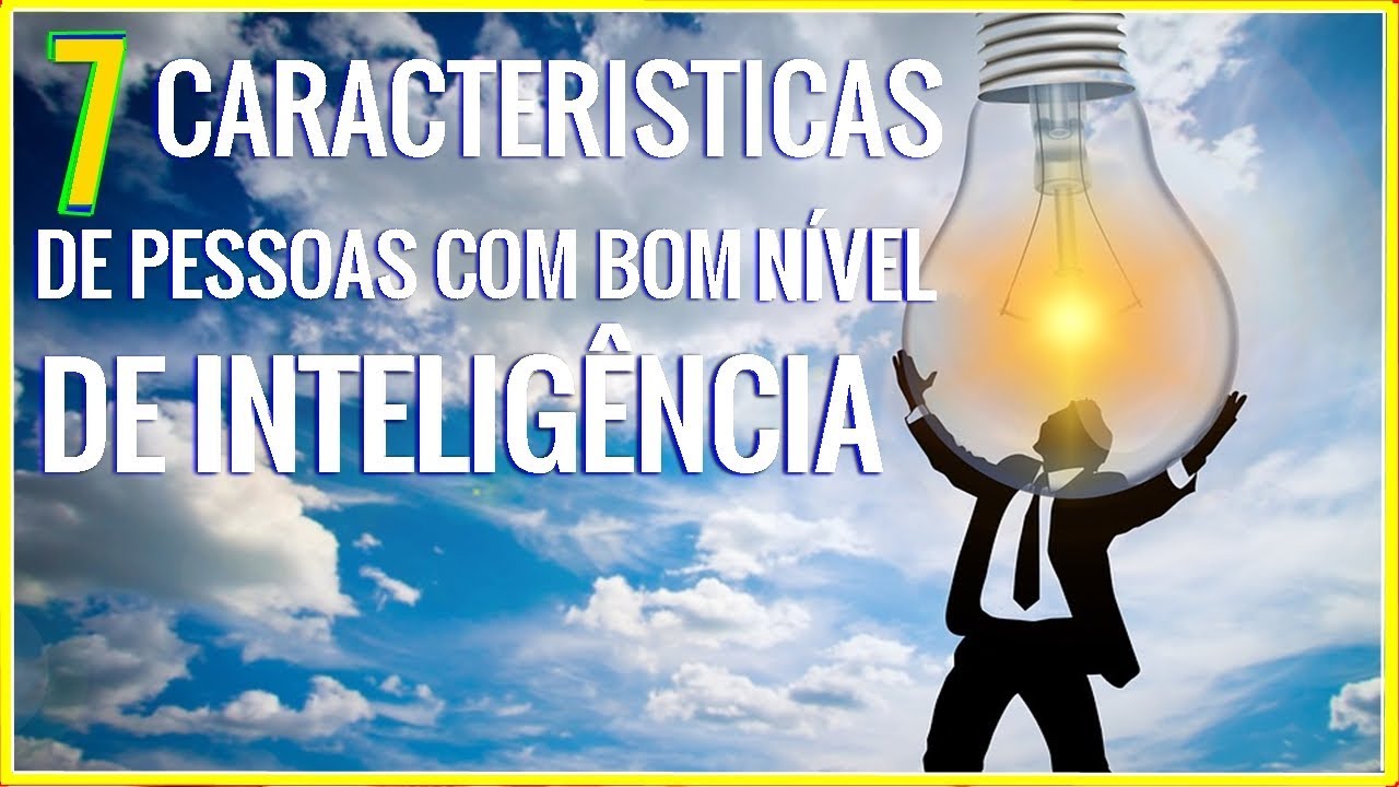 7- CARACTERISTICAS DE PESSOAS COM BOM NÍVEL DE INTELIGÊNCIA- PSICOLOGIA