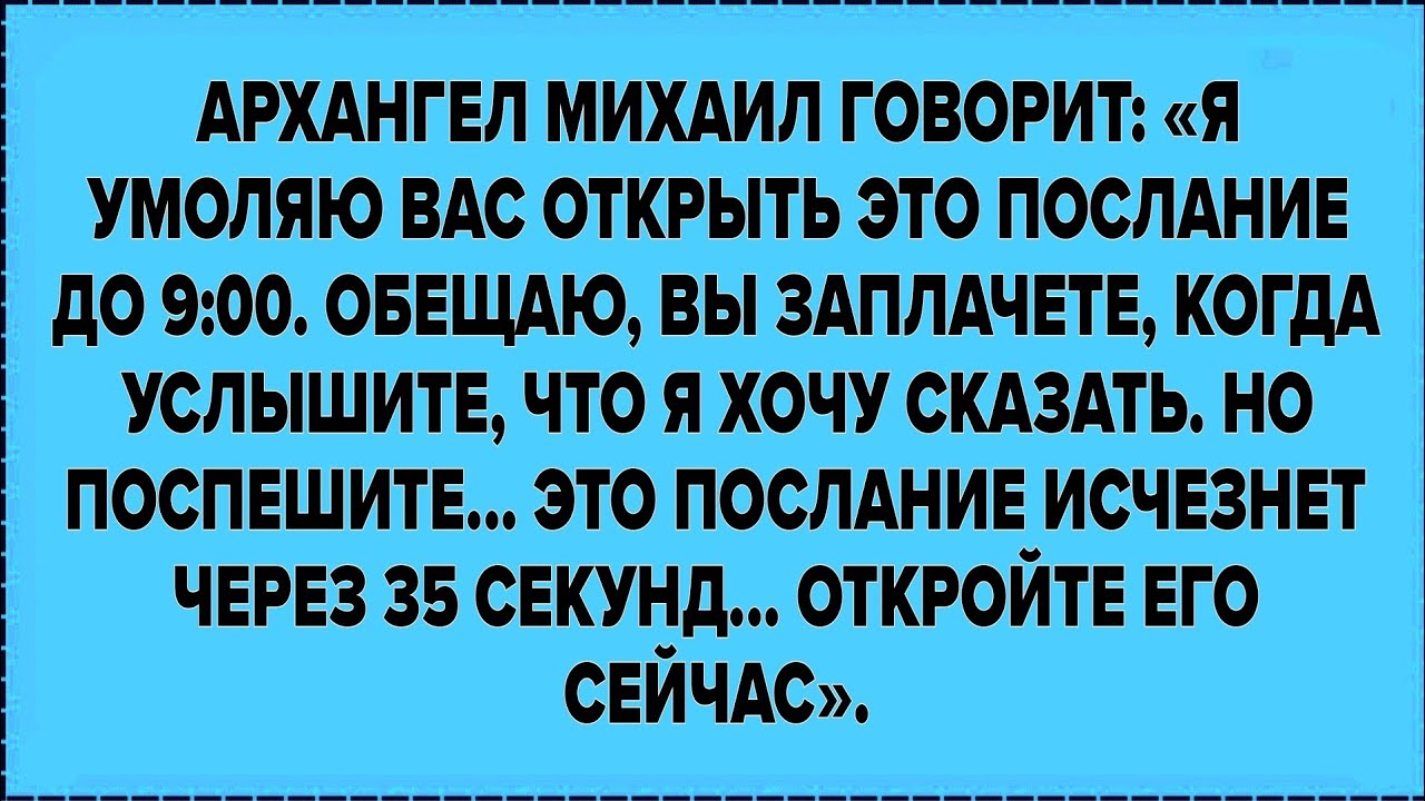 Архангел Михаил Говорит: «я Умоляю Вас Открыть Это Послание До 9:00. Обещаю, Вы Заплачете, Когда...