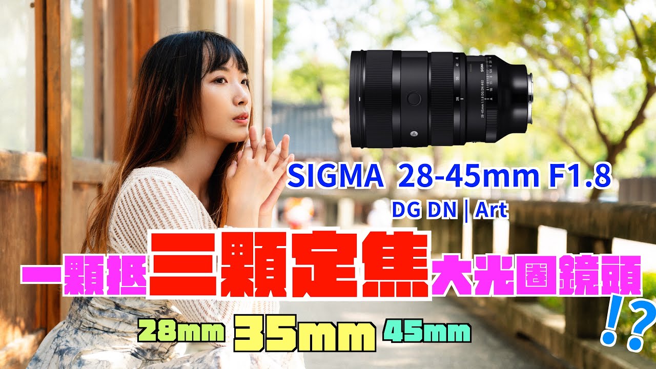 Sigma 28-45mm F1.8 DG DN Art｜世界第一顆全幅恆定F1.8變焦鏡頭｜好用嗎？適合你嗎｜拍照與錄影都評測｜