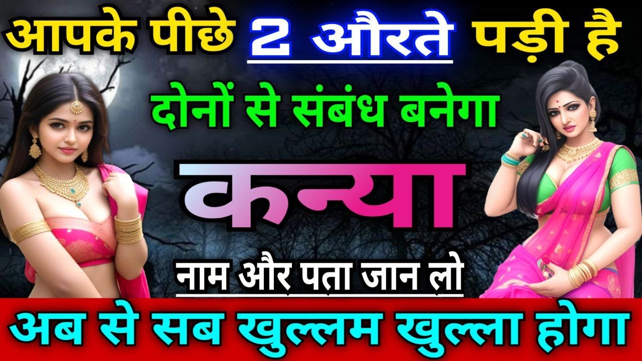 कन्या राशि वालों आपके पीछे दो दो औरतें पड़ने वाली है, अब सब खुल्लम खुल्ला होगा |