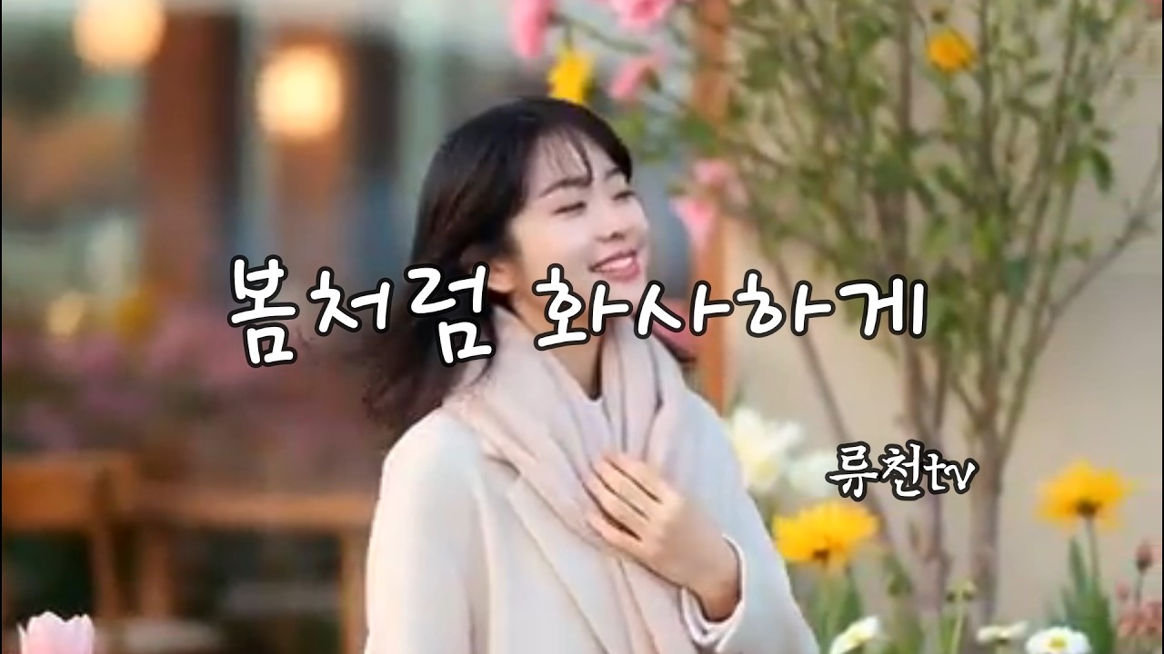 [류천TV 음악감상실]󰁕♪봄처럼 화사하게󰁕♪#봄 #사랑 #진달래 #매화 #류천tv