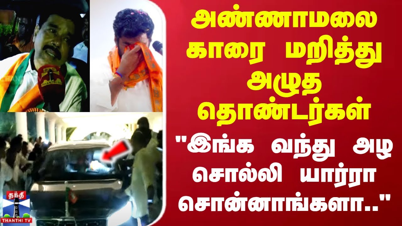 அண்ணாமலை காரை மறித்து அழுத தொண்டர்கள்..