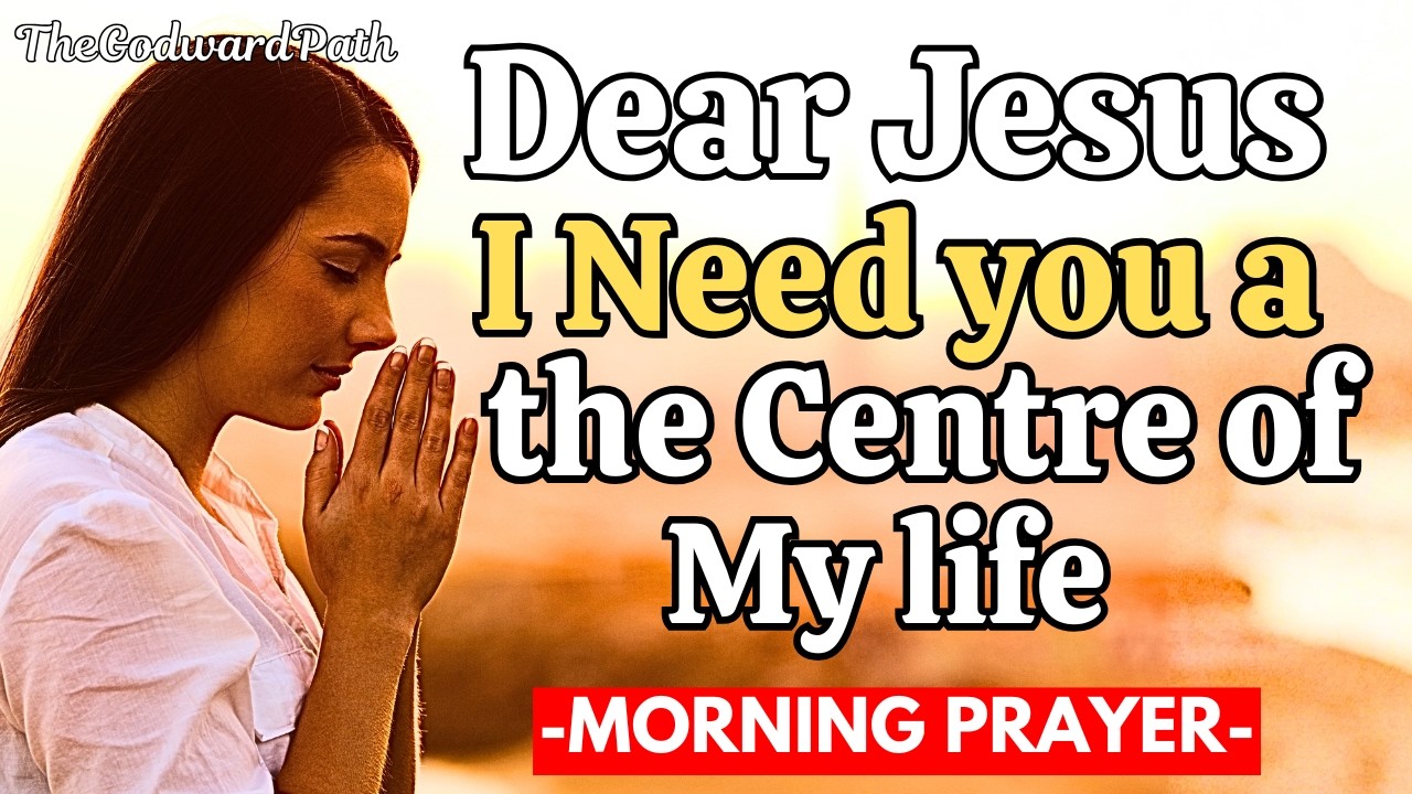 Dear Jesus, I Need You at the Center of My Life | Morning Prayer