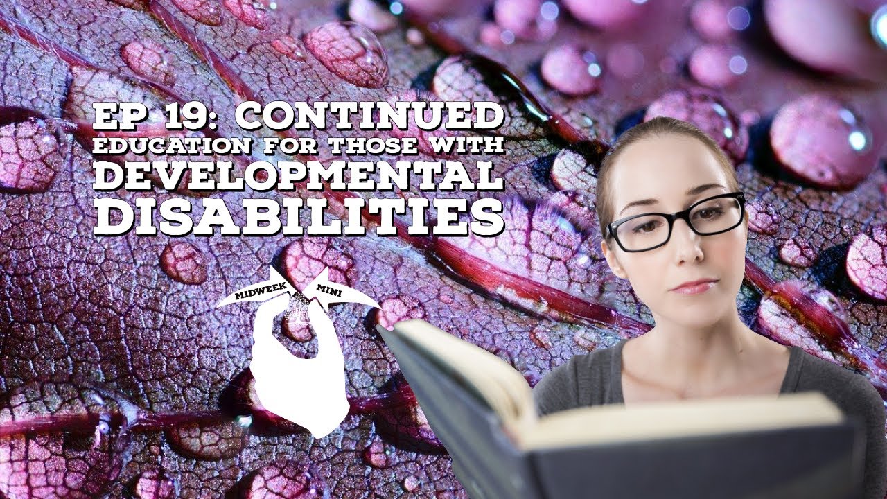 Midweek Mini Ep 19: Continued Education for those with Developmental Disabilities