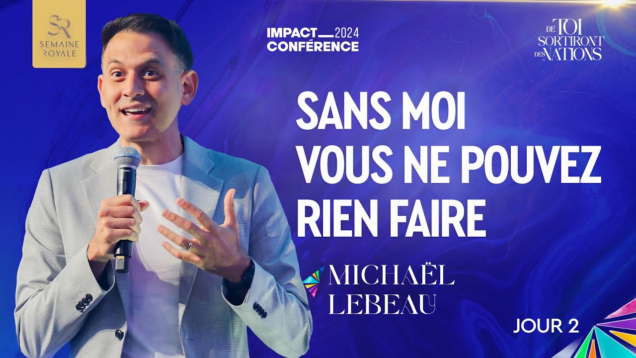 J2 - SANS MOI VOUS NE POUVEZ RIEN FAIRE - SEMAINE ROYALE - Ps Michaël LEBEAU