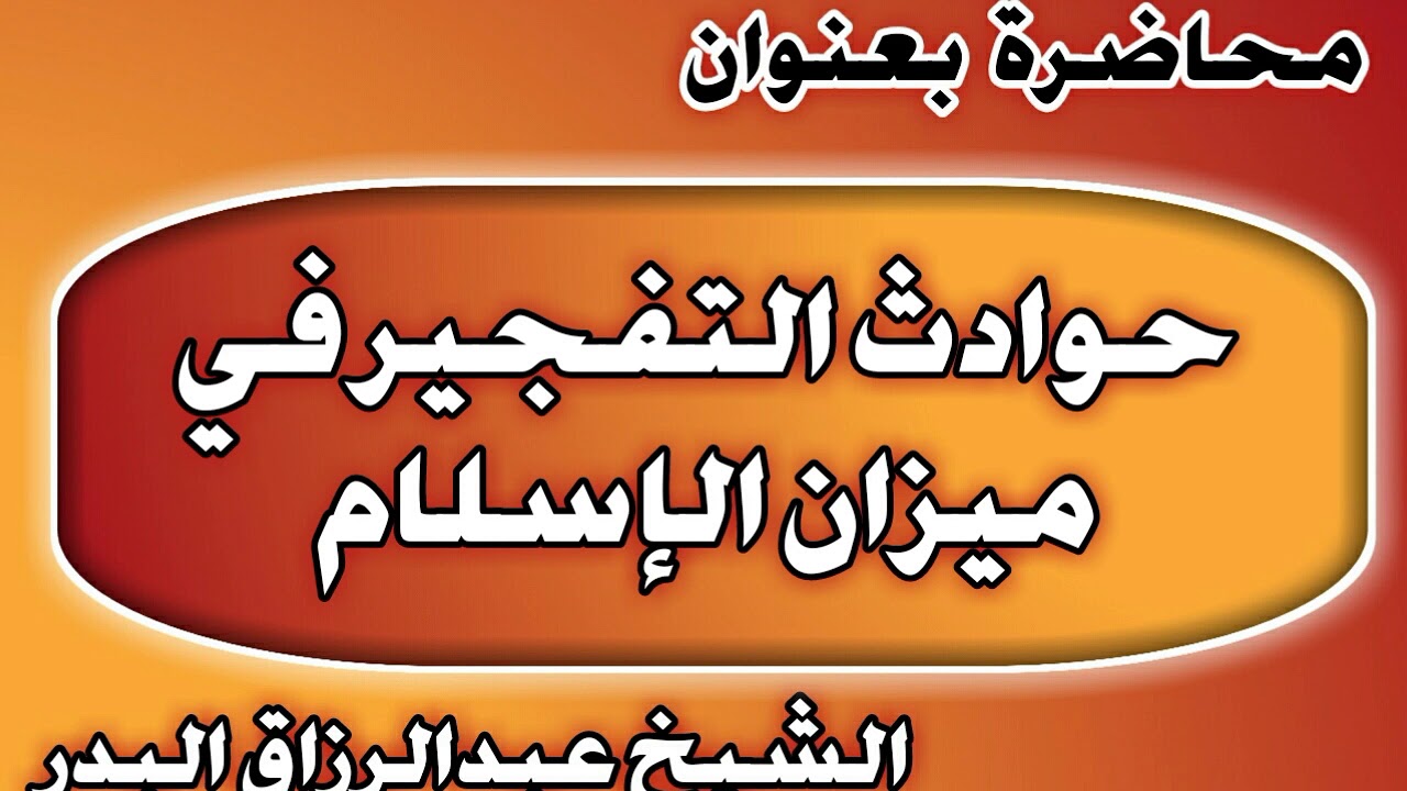 حوادث التفجير في ميزان الإسلام الشيخ عبد الرزاق بن عبد المحسن العباد