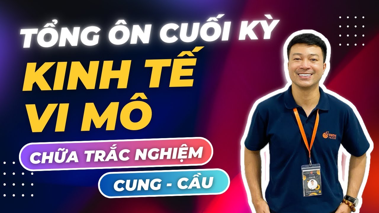 KINH TẾ VI MÔ - TỔNG ÔN CUỐI KỲ - CHỮA TRẮC NGHIỆM CUNG CẦU CHI TIẾT