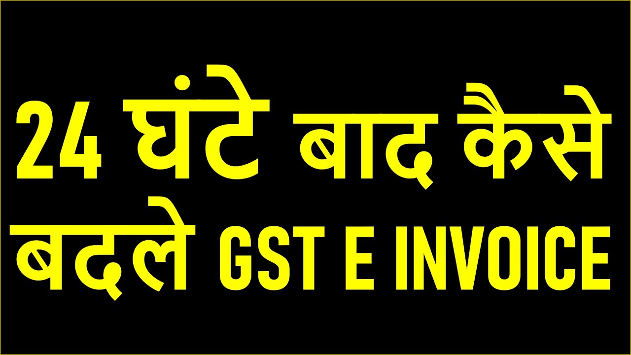 GST INVOICE UPDATE | 24 घंटे बाद कैसे बदले GST E INVOICE