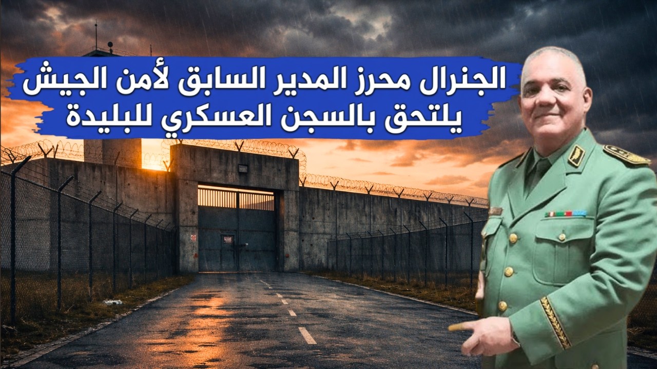 الجنرال محرز المدير السابق لأمن الجيش يلتحق بالسجن العسكري للبليدة