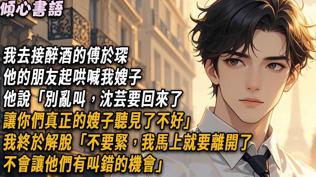 我去接醉酒的傅於琛，他的朋友起哄喊我嫂子，他說「別亂叫，沈芸要回來了，讓你們真正的嫂子聽見了不好」我終於解脫「不要緊，我馬上就要離開了，不會讓他們有叫錯的機會」#小說 #霸道总裁 #爽文 #情感