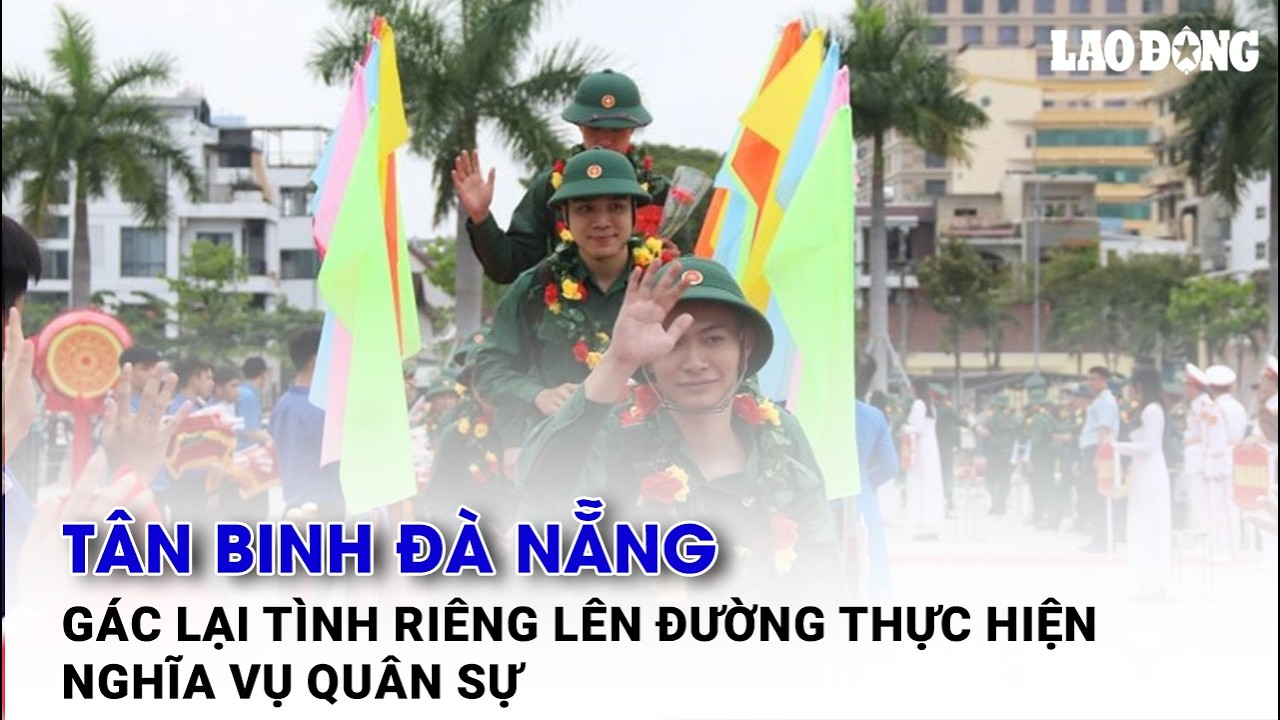 Tân binh Đà Nẵng gác lại tình riêng lên đường thực hiện nghĩa vụ quân sự| Báo Lao Động