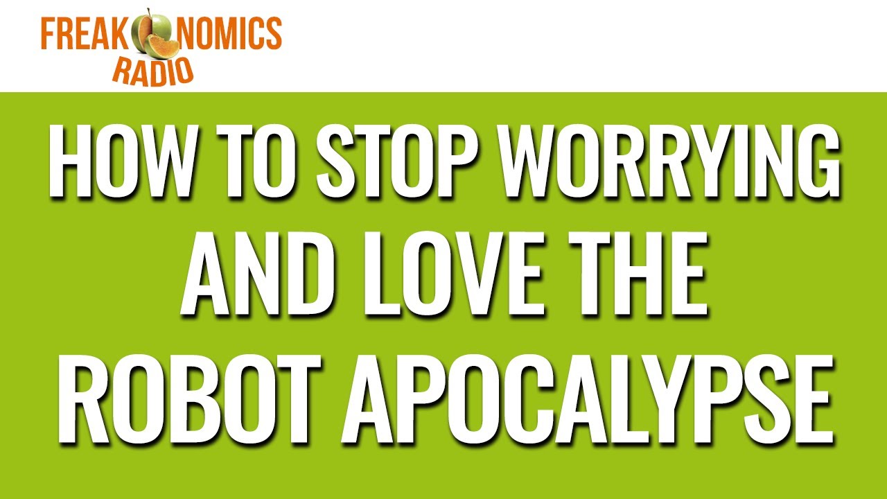How to Stop Worrying and Love the Robot Apocalypse (Update) | Freakonomics Radio