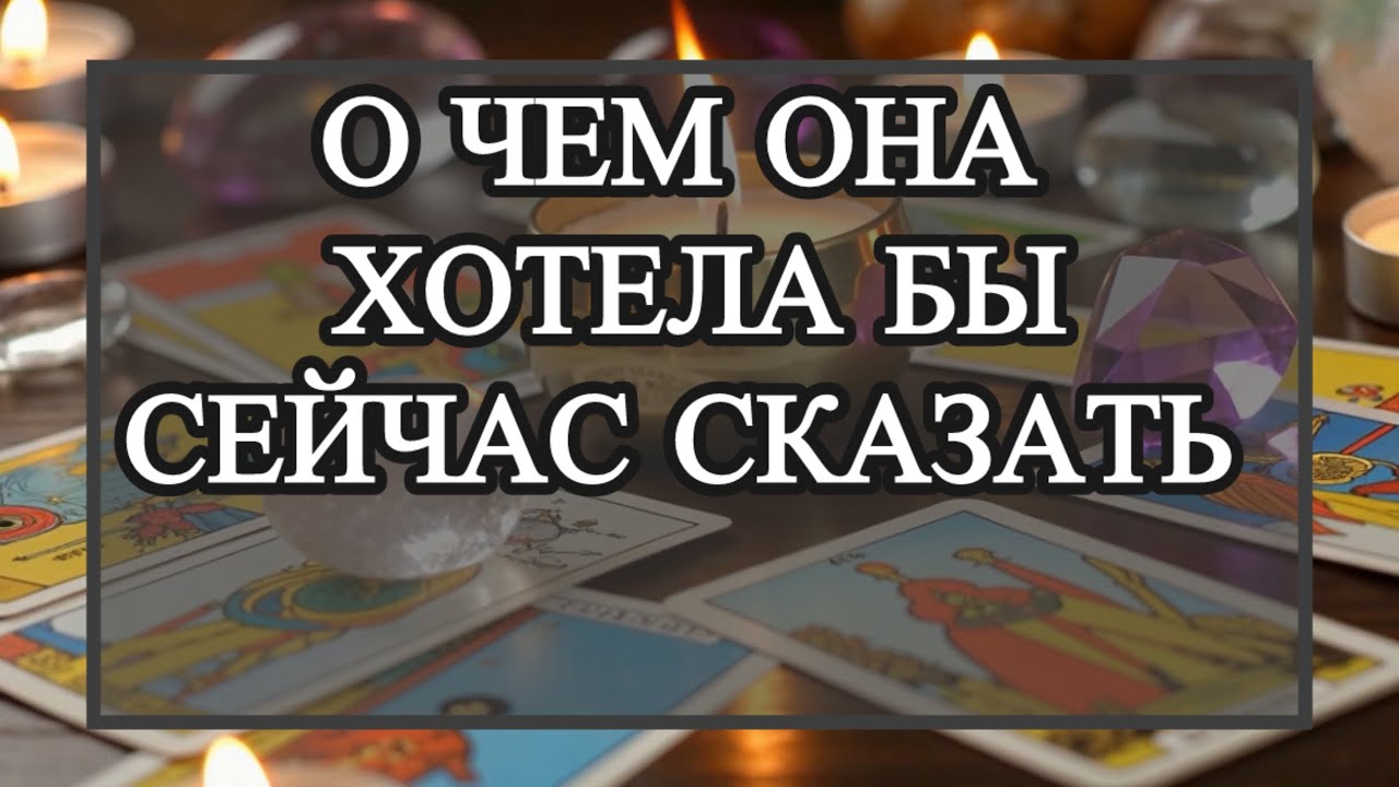 О чем она хотела бы сейчас сказать. Таро для мужчин 