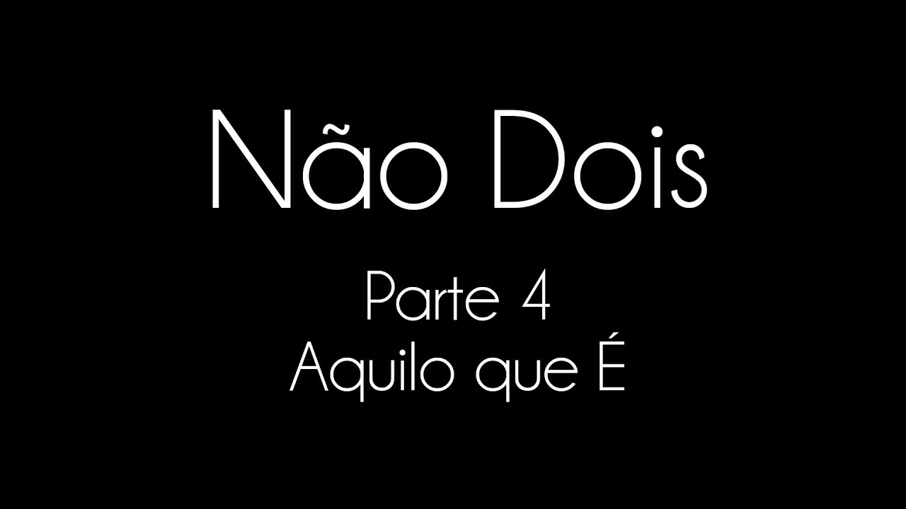 Não dois: não dualidade explicada - Parte 4 - Aquilo que É