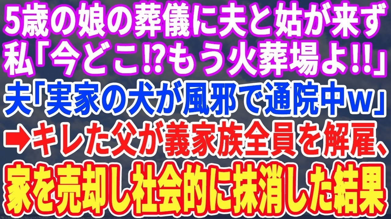 【スカッとする話】5歳の娘の葬儀に夫と義両親が音信不通…私「今どこ？もう火葬場よ」夫「実家の犬が風邪引いて通院中ｗ」父「あ？」キレた父は義実家全員を社会的に抹消した結果【修羅場】【朗読】