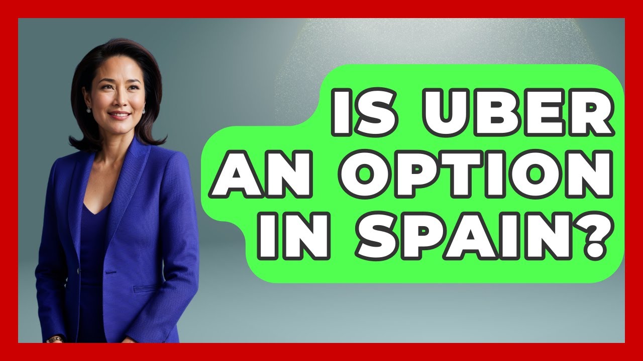 Is Uber An Option In Spain? - Exploring Southwest Europe