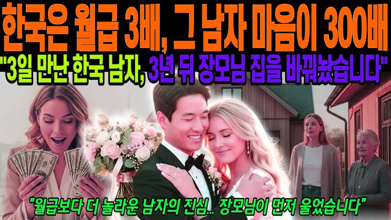 [해외감동사연] 3일 만난 한국 남자, 3년 뒤 장모님 집을 바꿔놨습니다,월급보다 더 놀라운 남자의 진심… 장모님이 먼저 울었습니다, 유럽 여성의 사랑