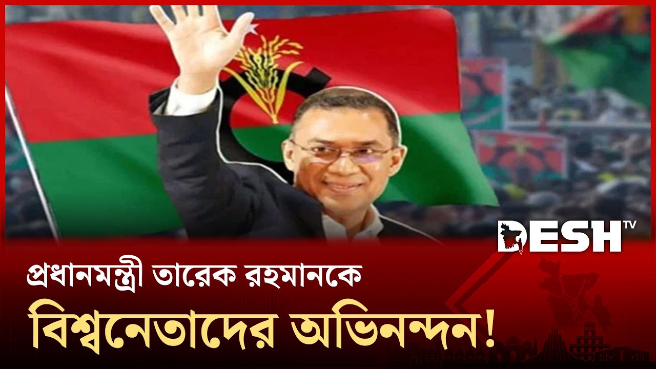 প্রধানমন্ত্রী তারেক রহমানকে শুভেচ্ছায় ভাসালেন বিশ্বনেতারা, বিশ্ব গণমাধ্যমে বাংলাদেশ!  | Desh TV