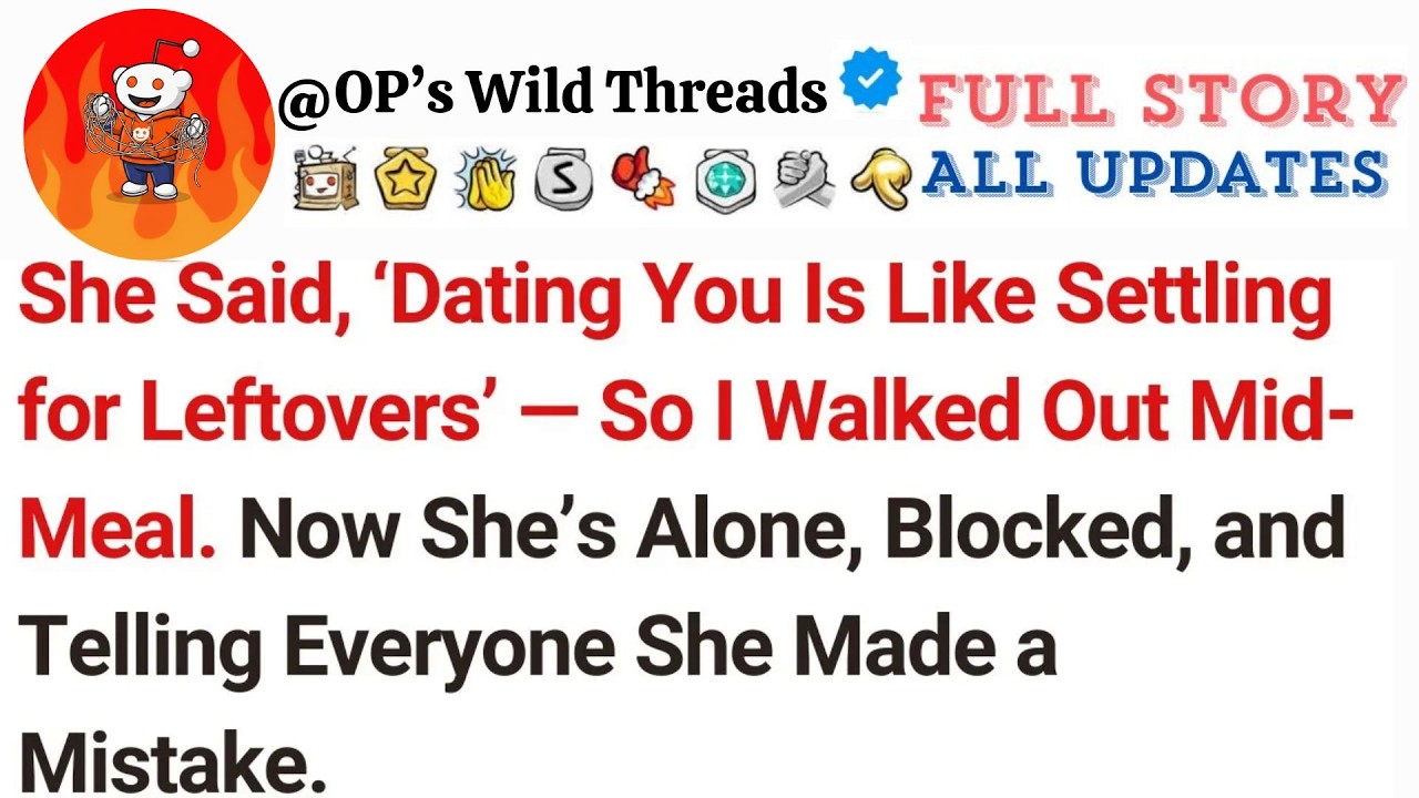 She Said, &lsquo;Dating You Is Like Settling for Leftovers&rsquo; &mdash; So I Walked Out Mid Meal  Now She&rsquo;s Alo