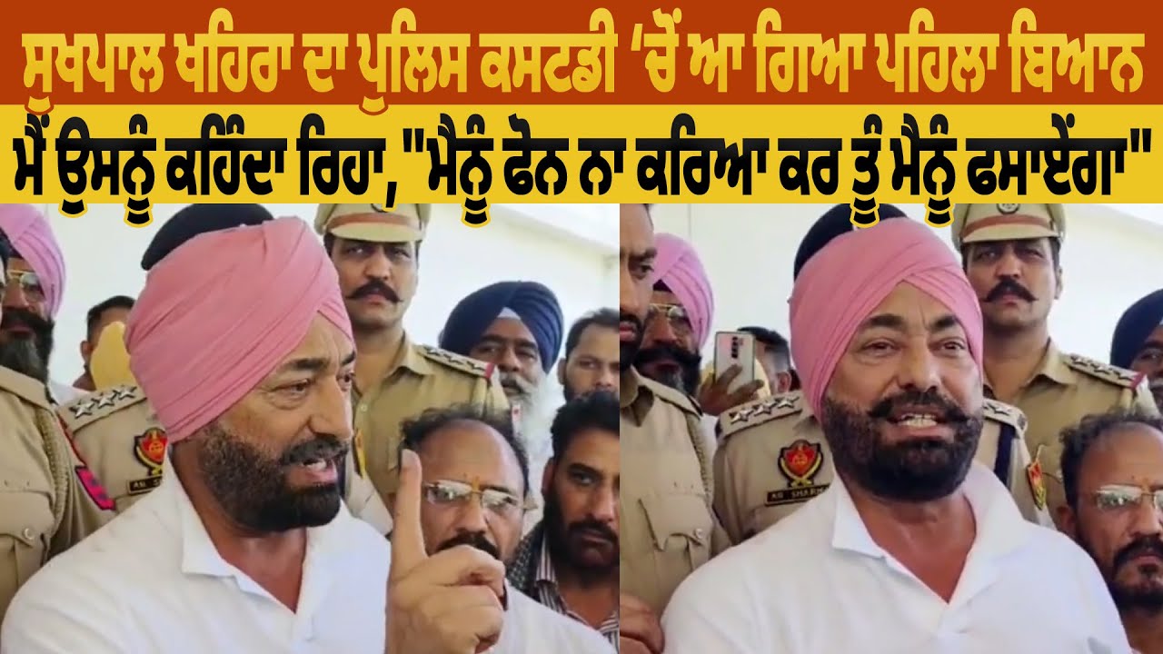 Sukhpal Khaira ਦਾ ਪੁਲਿਸ ਕਸਟਡੀ ਚੋਂ ਆ ਗਿਆ ਪਹਿਲਾ ਬਿਆਨ,ਮੈਂ ਉਸਨੂੰ ਕਹਿੰਦਾ ਰਿਹਾ, 